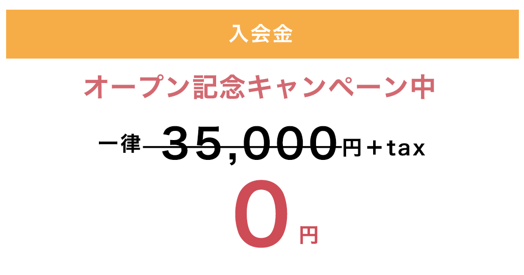 入会金 オープン記念キャンペーン中 一律35,000円＋tax 0円